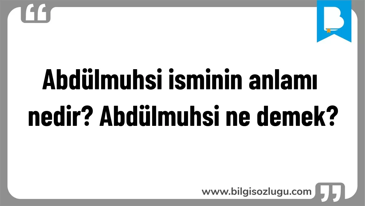 Abdülmuhsi isminin anlamı nedir? Abdülmuhsi ne demek?