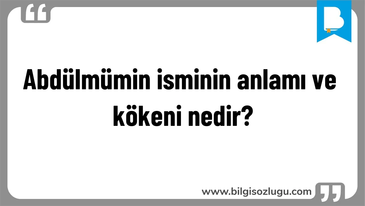 Abdülmümin isminin anlamı ve kökeni nedir?