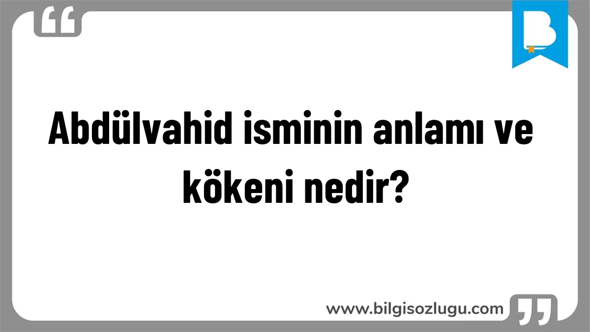 Abdülvahid isminin anlamı ve kökeni nedir?