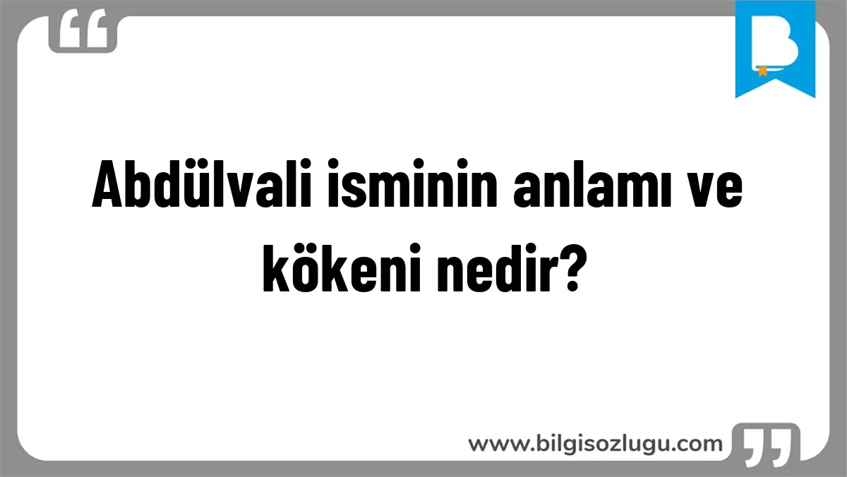 Abdülvali isminin anlamı ve kökeni nedir?