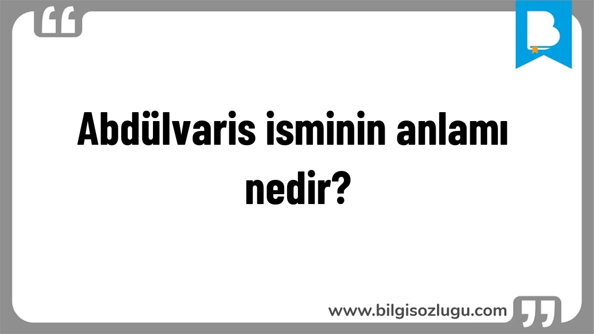 Abdülvaris isminin anlamı nedir?