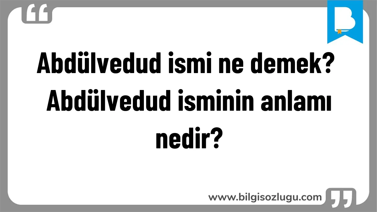 Abdülvedud ismi ne demek? Abdülvedud isminin anlamı nedir?