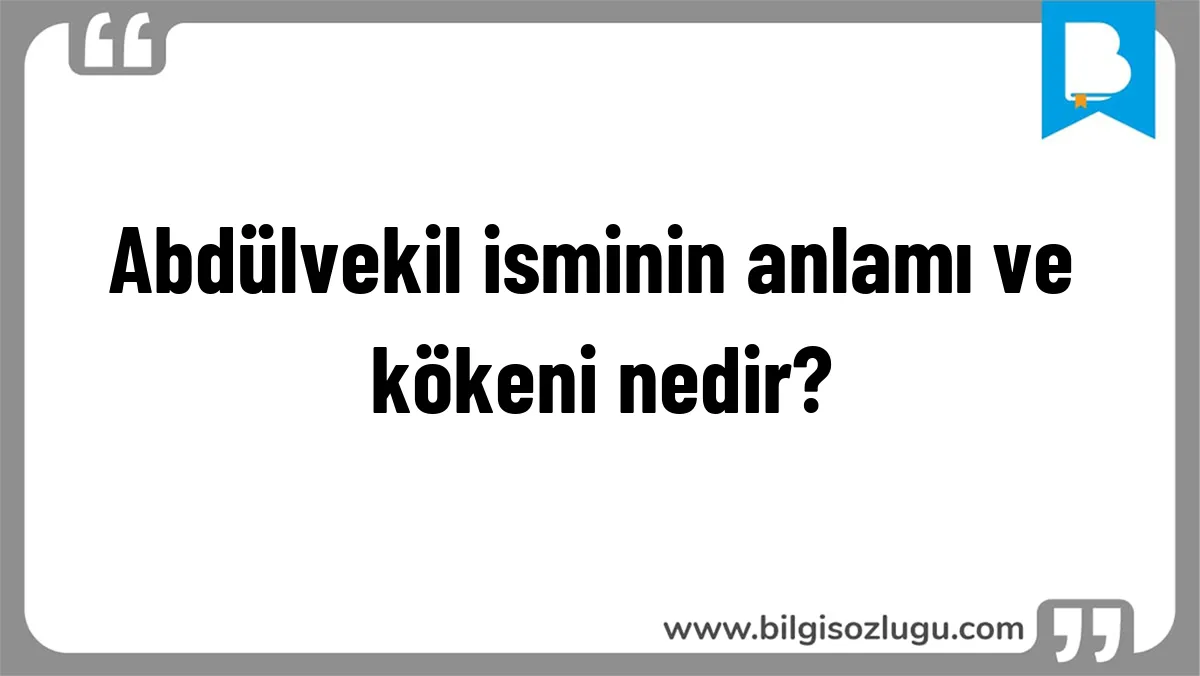 Abdülvekil isminin anlamı ve kökeni nedir?