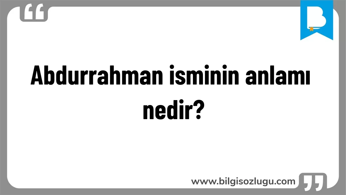 Abdurrahman isminin anlamı nedir?