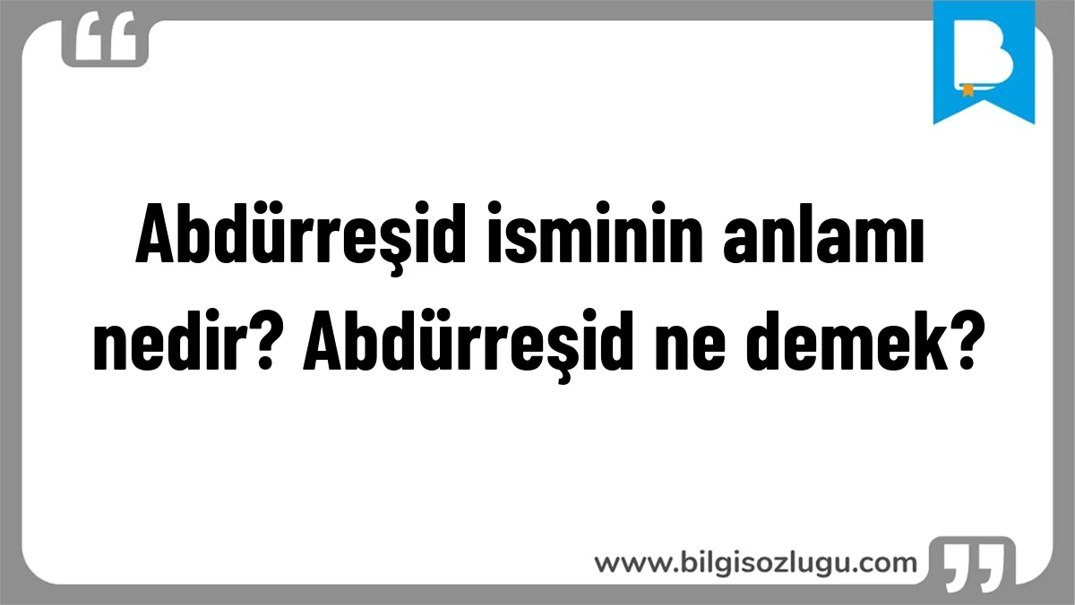 Abdürreşid isminin anlamı nedir? Abdürreşid ne demek?