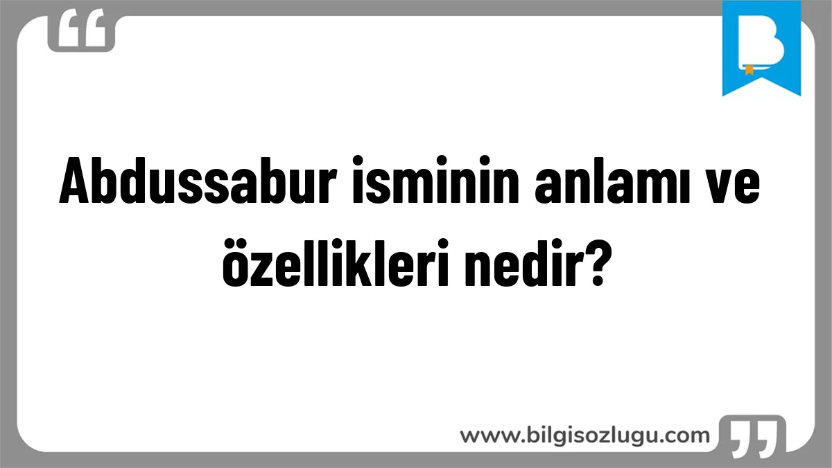 Abdussabur isminin anlamı ve özellikleri nedir?
