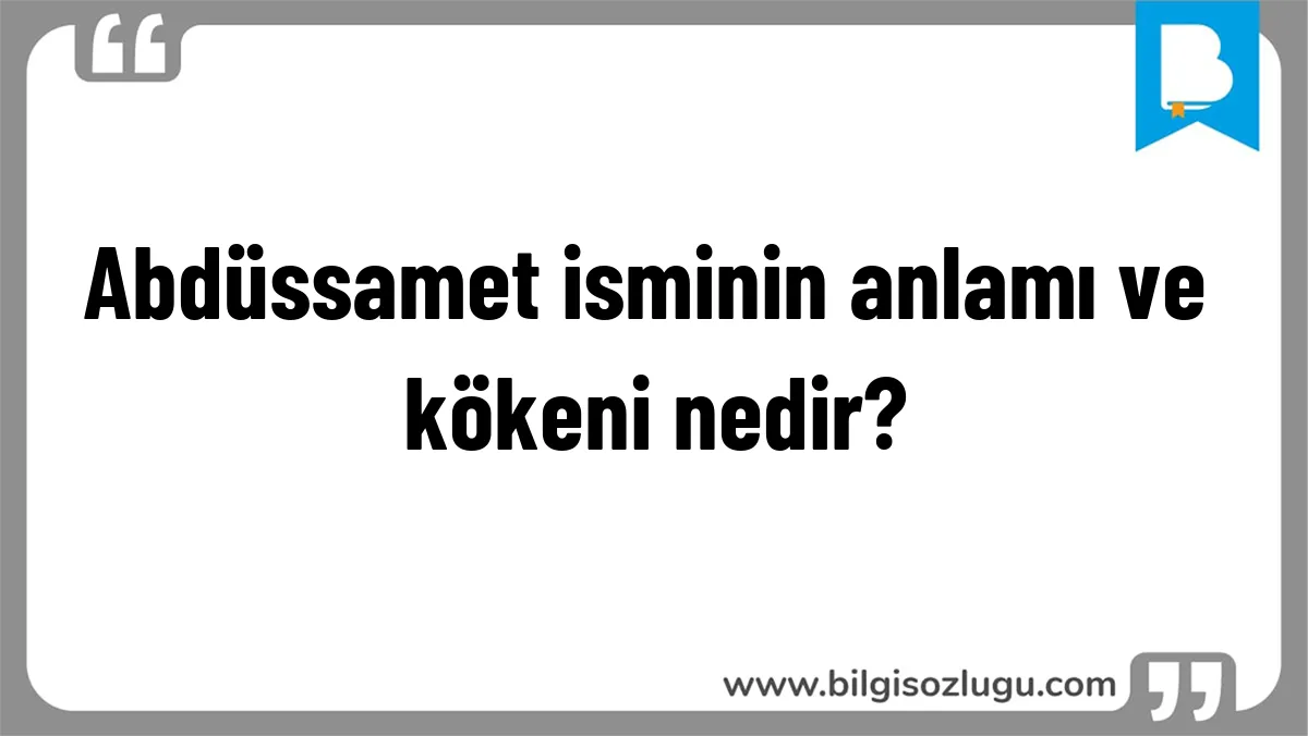 Abdüssamet isminin anlamı ve kökeni nedir?