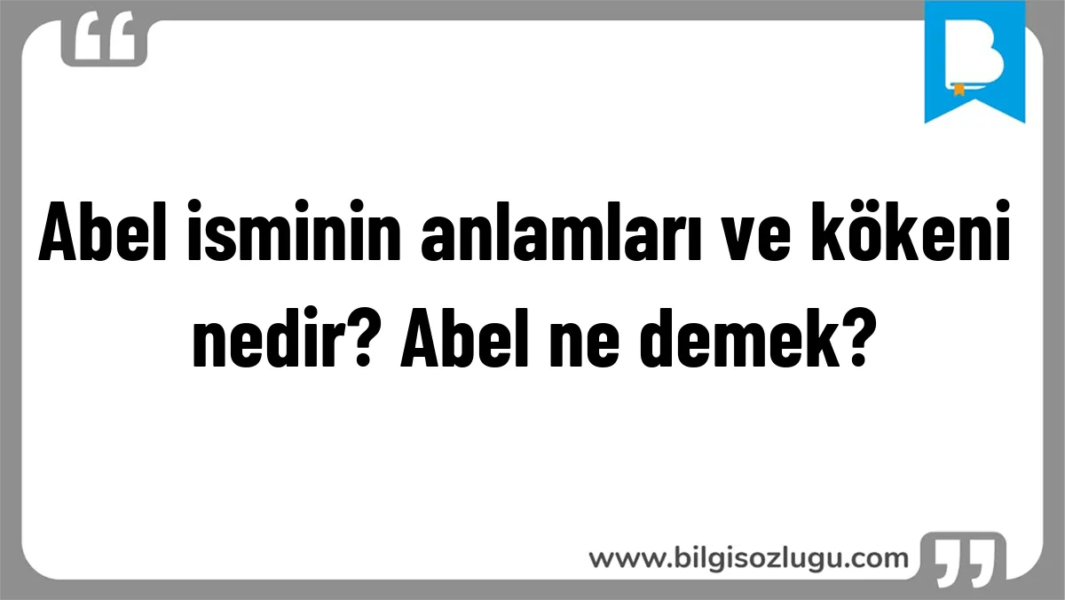 Abel isminin anlamları ve kökeni nedir? Abel ne demek?