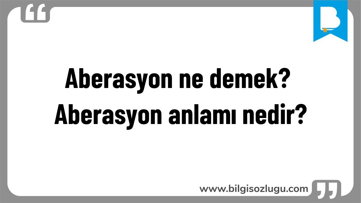 Aberasyon ne demek? Aberasyon anlamı nedir?