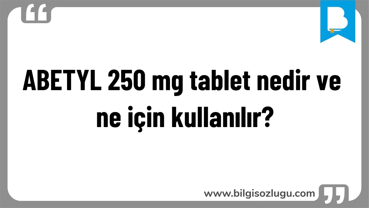 ABETYL 250 mg tablet nedir ve ne için kullanılır?