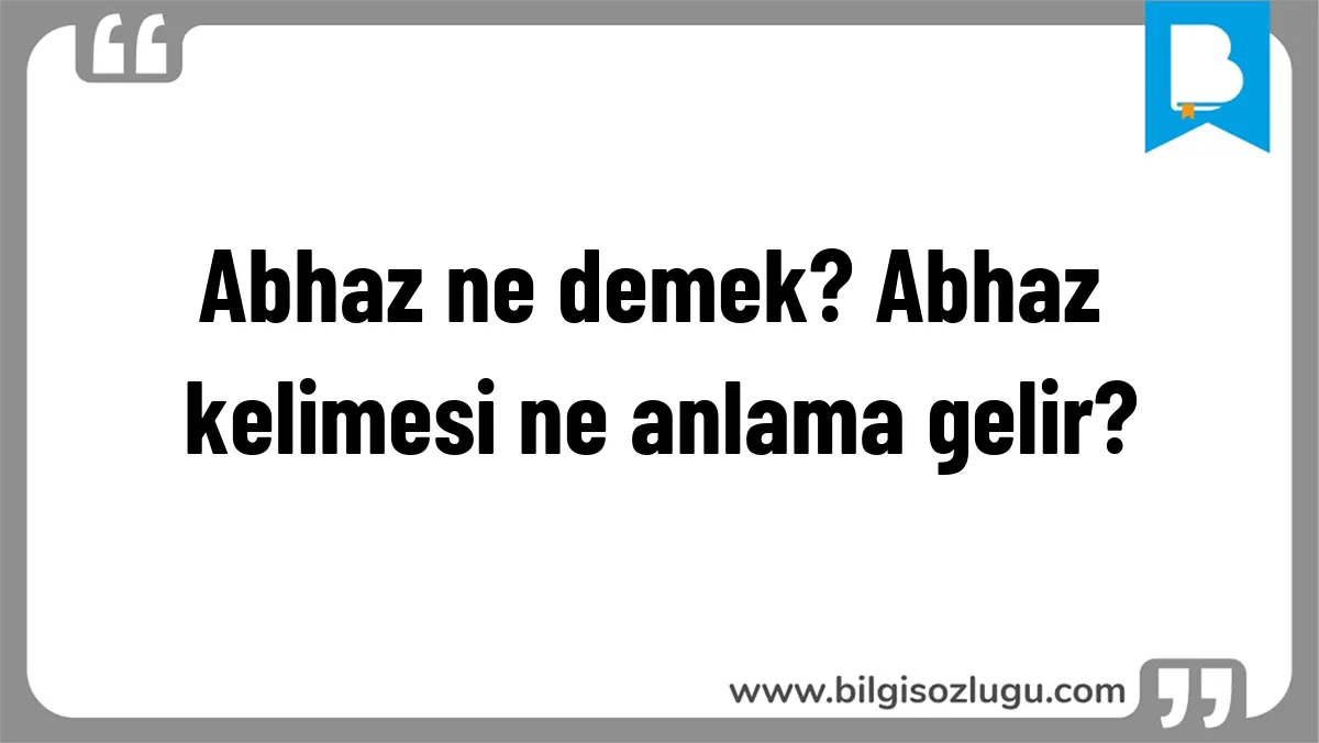 Abhaz ne demek? Abhaz kelimesi ne anlama gelir?