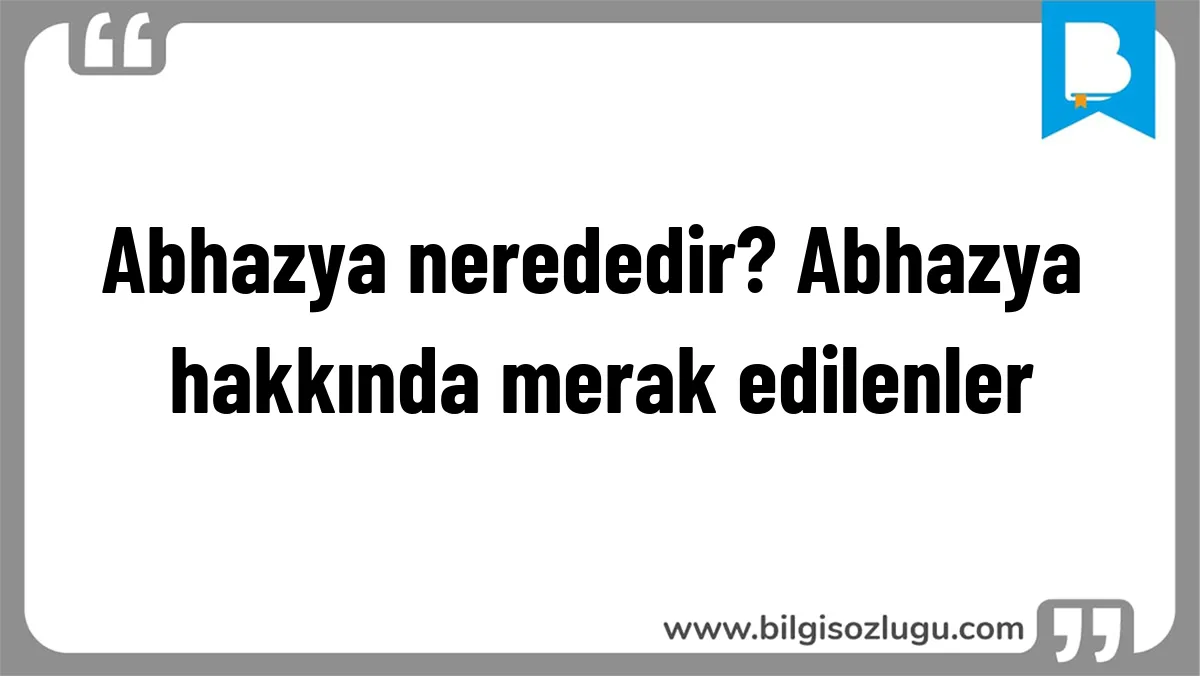 Abhazya nerededir? Abhazya hakkında merak edilenler