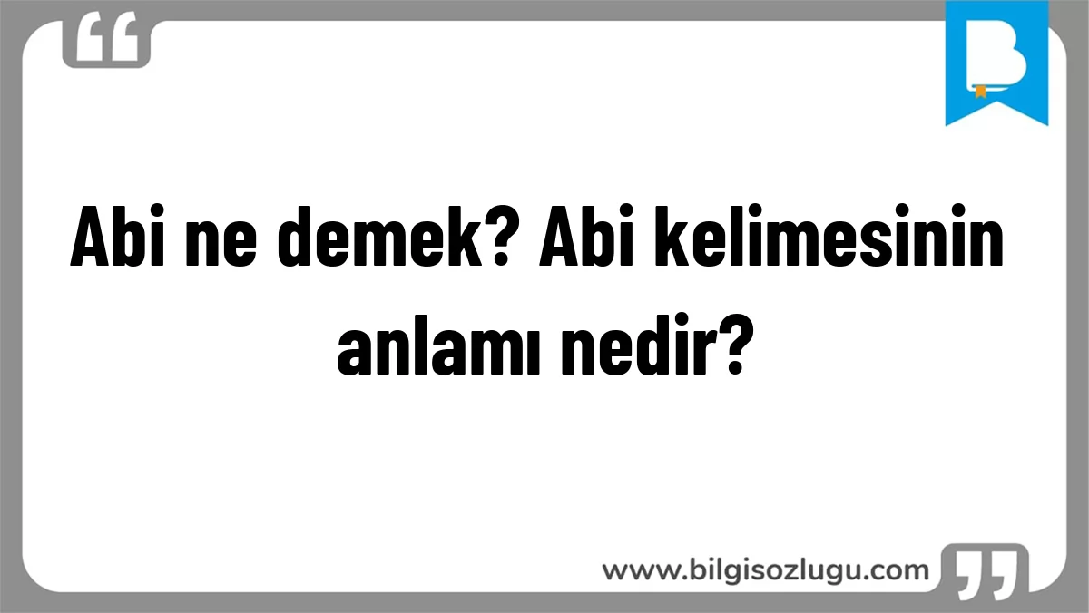 Abi ne demek? Abi kelimesinin anlamı nedir?