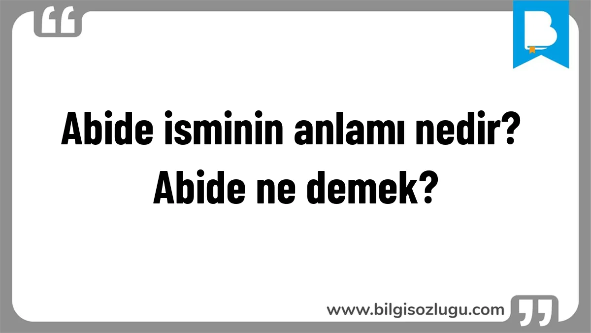 Abide isminin anlamı nedir? Abide ne demek?