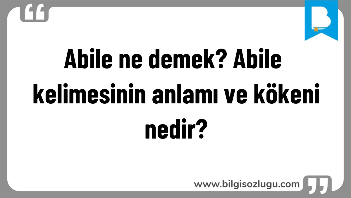 Abile ne demek? Abile kelimesinin anlamı ve kökeni nedir?