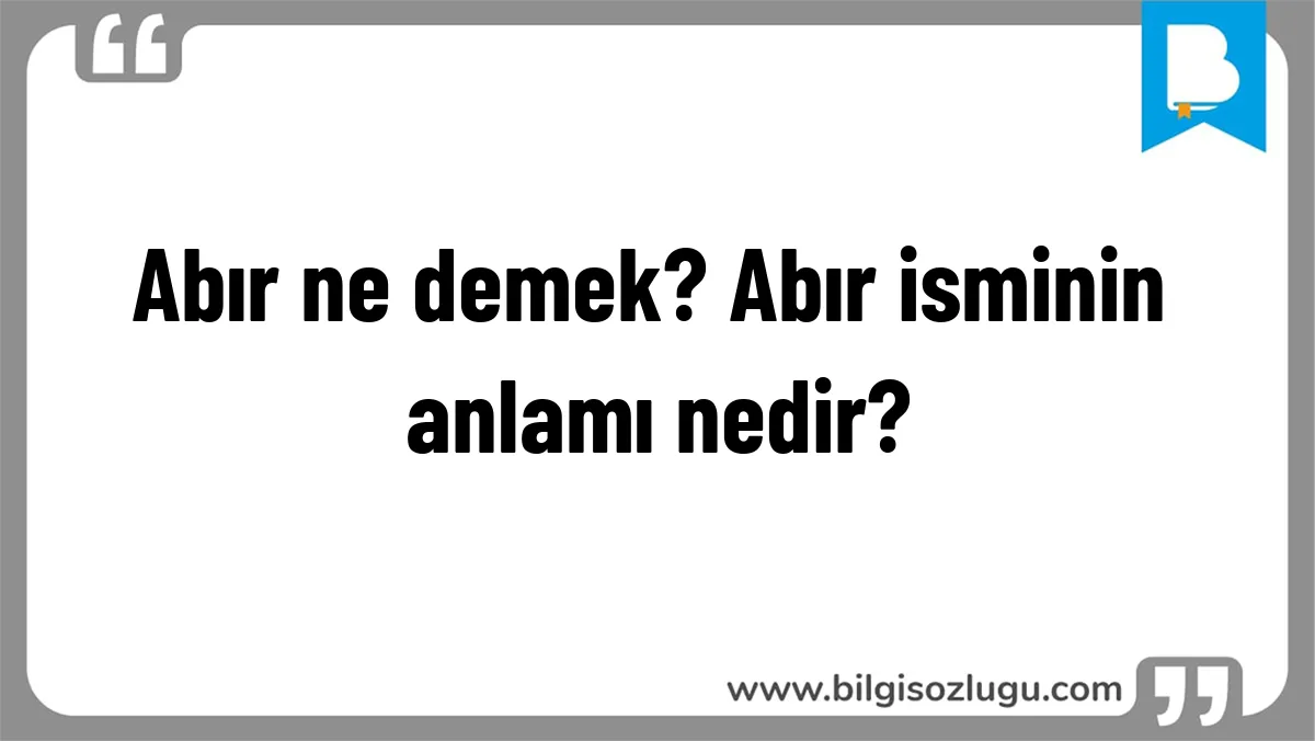 Abır ne demek? Abır isminin anlamı nedir?