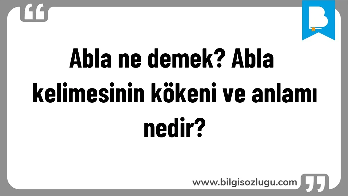 Abla ne demek? Abla kelimesinin kökeni ve anlamı nedir?