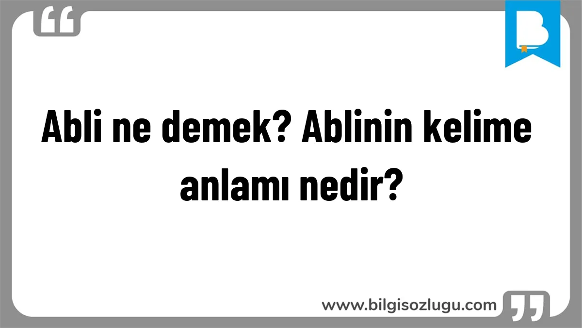 Abli ne demek? Ablinin kelime anlamı nedir?
