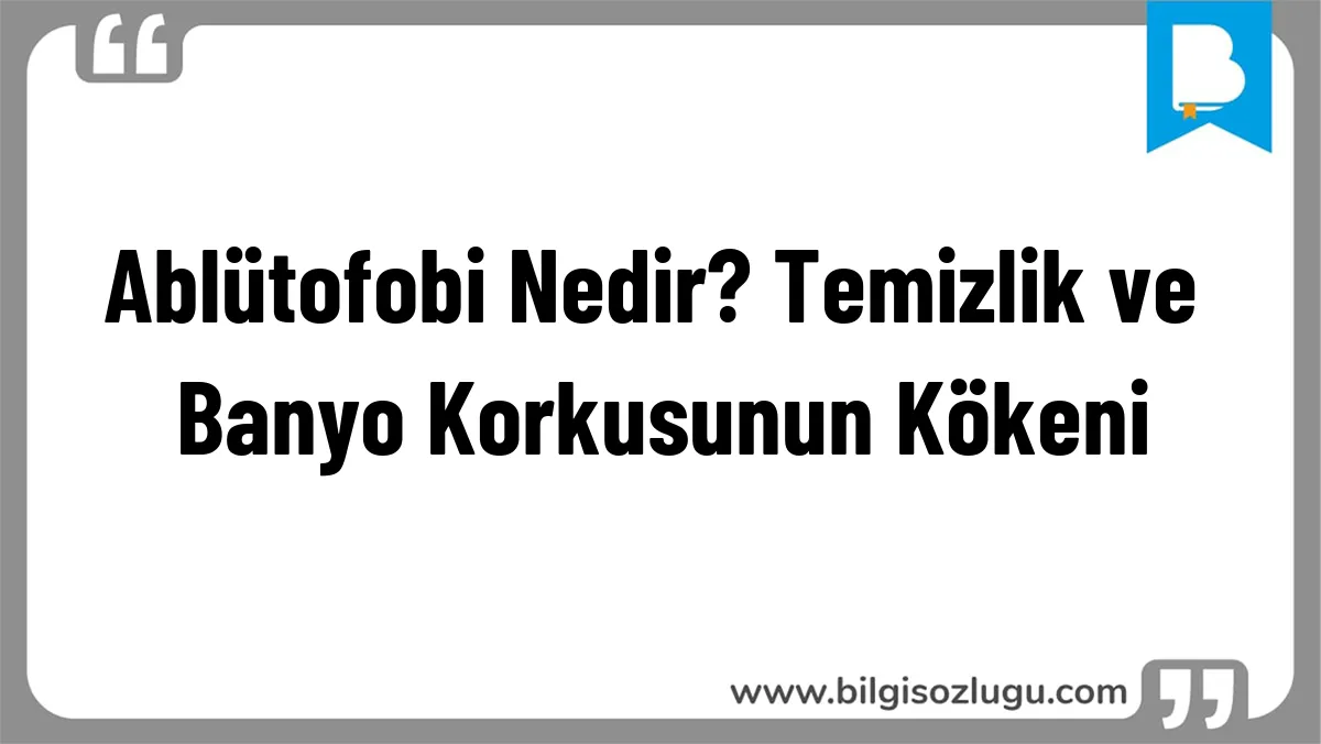 Ablütofobi Nedir? Temizlik ve Banyo Korkusunun Kökeni