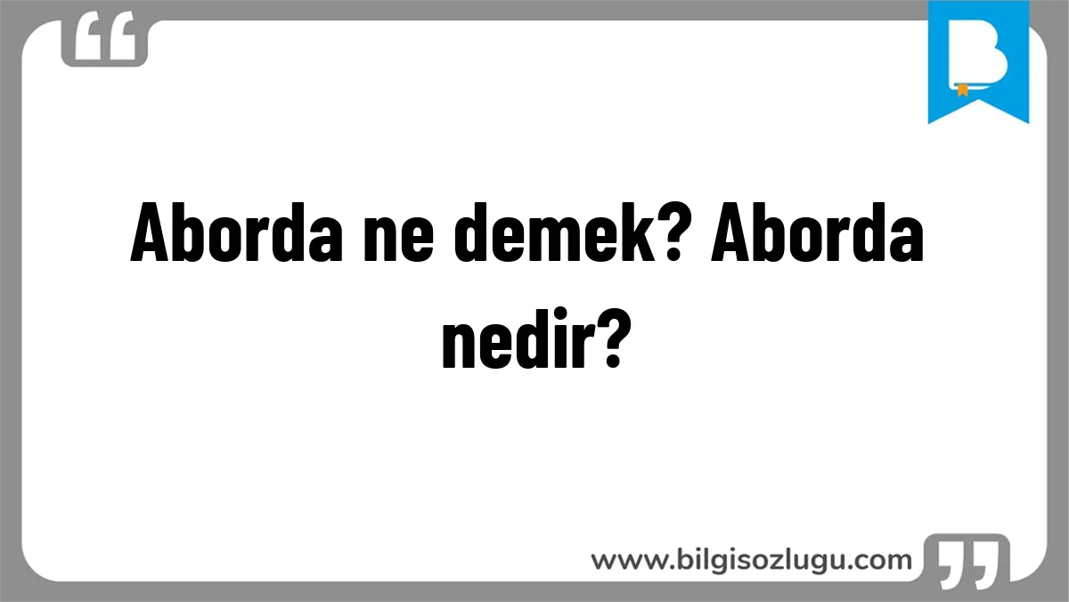 Aborda ne demek? Aborda nedir?