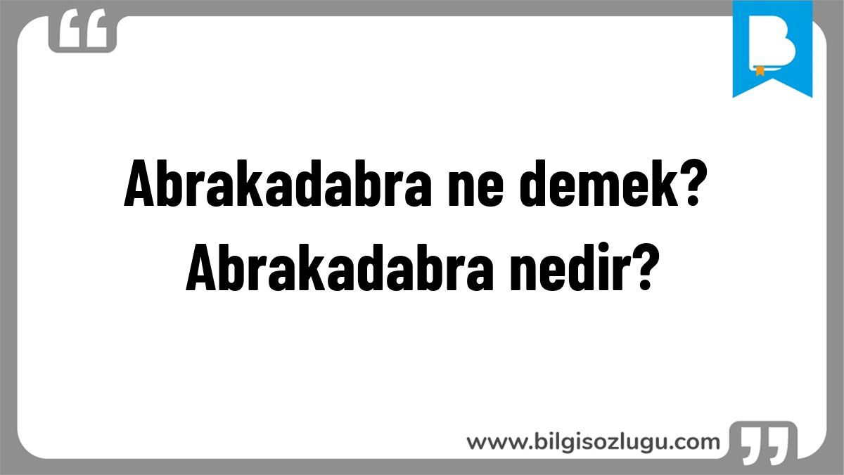 Abrakadabra ne demek? Abrakadabra nedir?