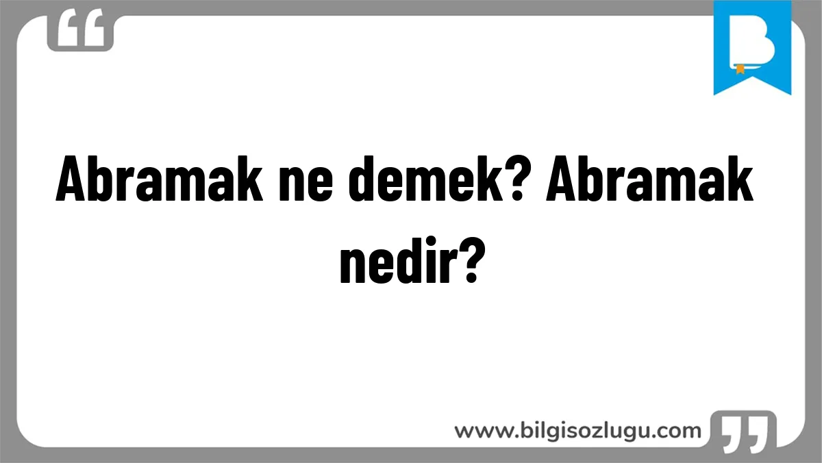 Abramak ne demek? Abramak nedir?