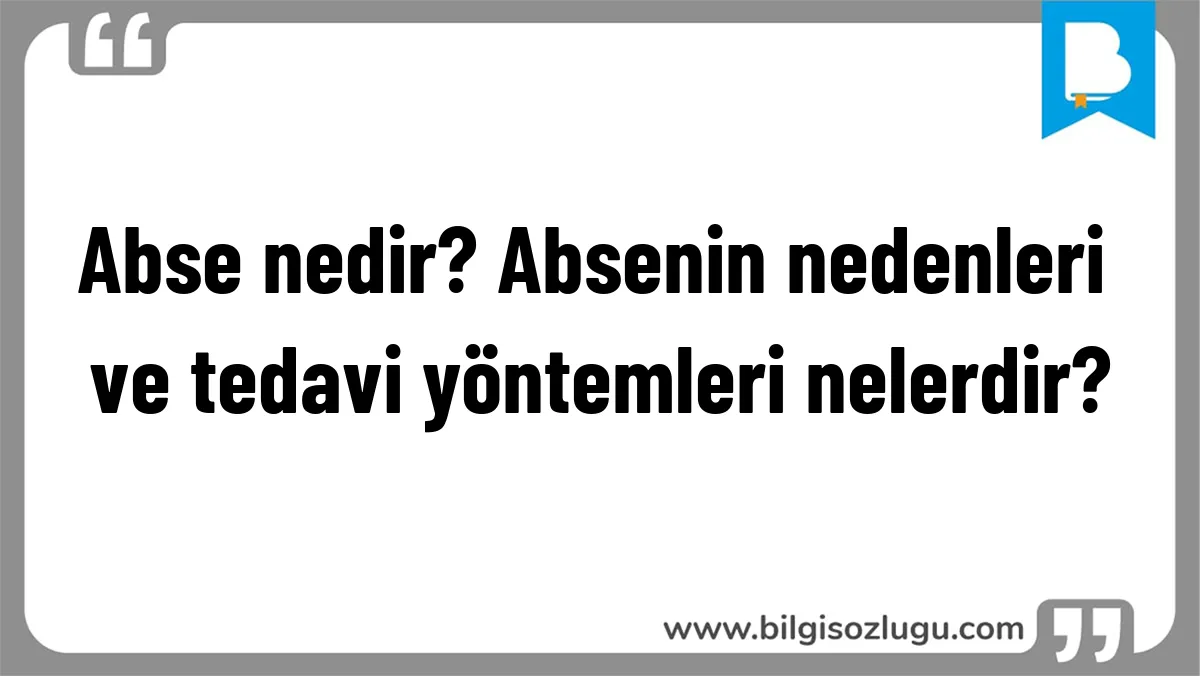 Abse nedir? Absenin nedenleri ve tedavi yöntemleri nelerdir?
