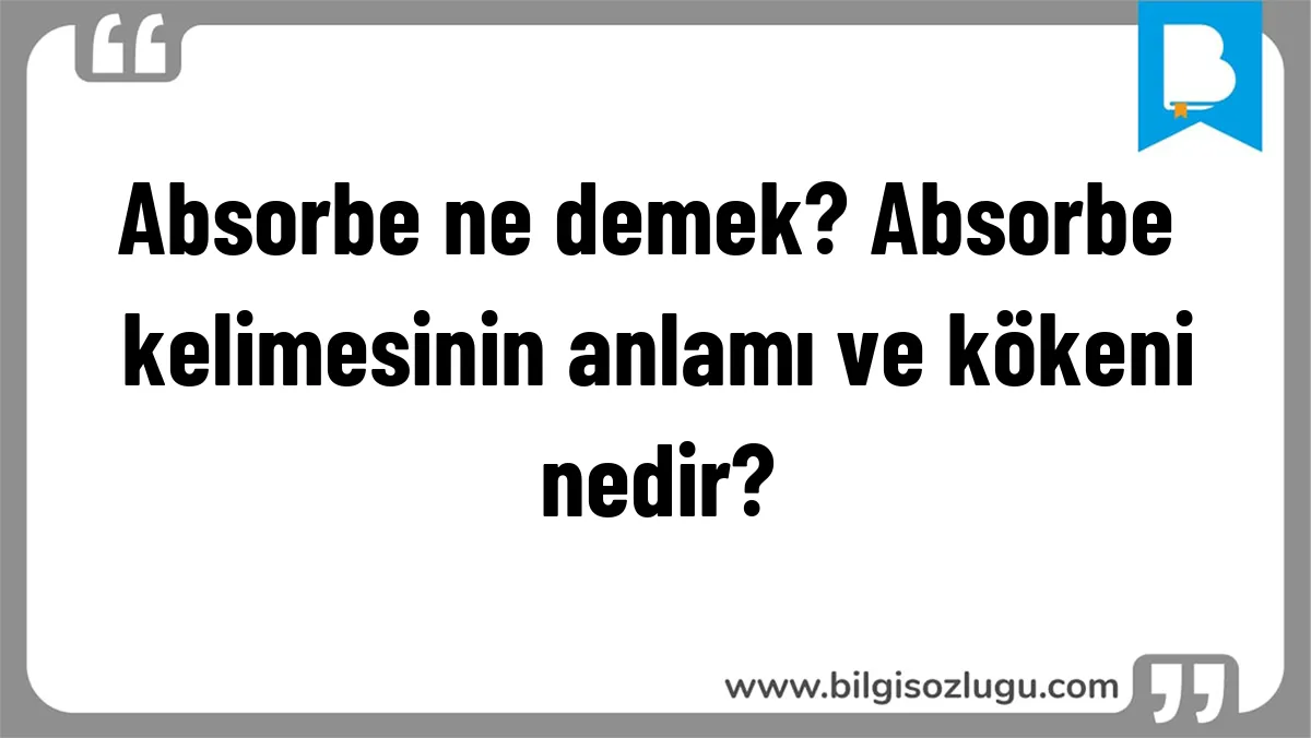 Absorbe ne demek? Absorbe kelimesinin anlamı ve kökeni nedir?