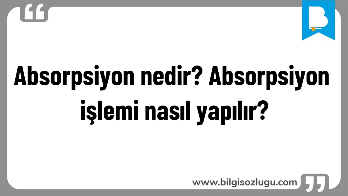 Absorpsiyon nedir? Absorpsiyon işlemi nasıl yapılır?