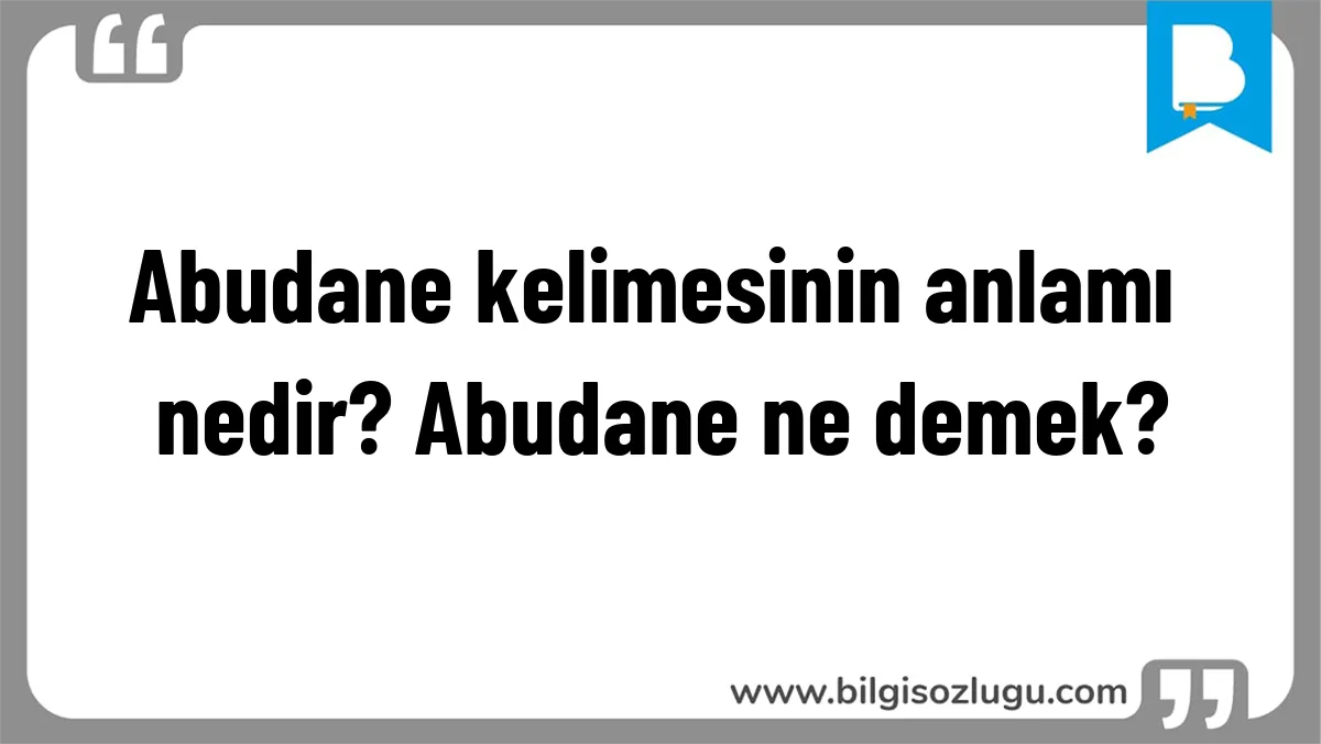 Abudane kelimesinin anlamı nedir? Abudane ne demek?