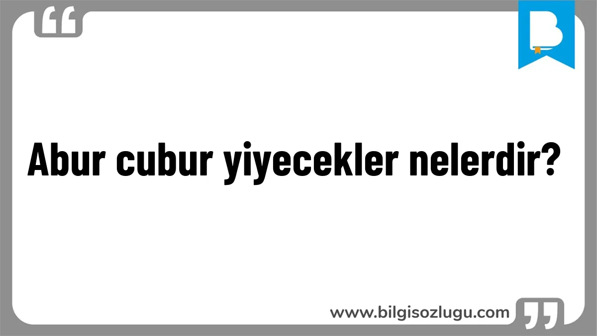 Abur cubur yiyecekler nelerdir?