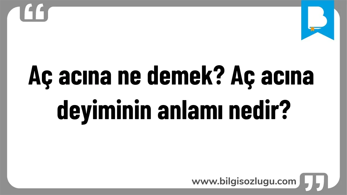 Aç acına ne demek? Aç acına deyiminin anlamı nedir?