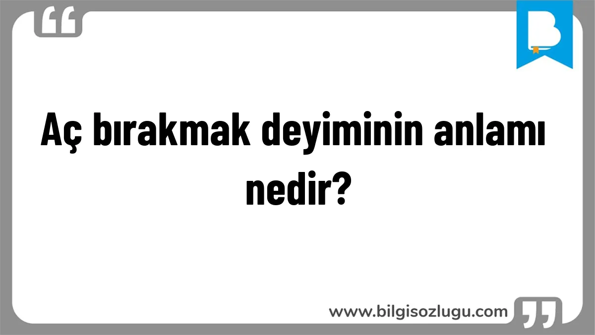 Aç bırakmak deyiminin anlamı nedir?