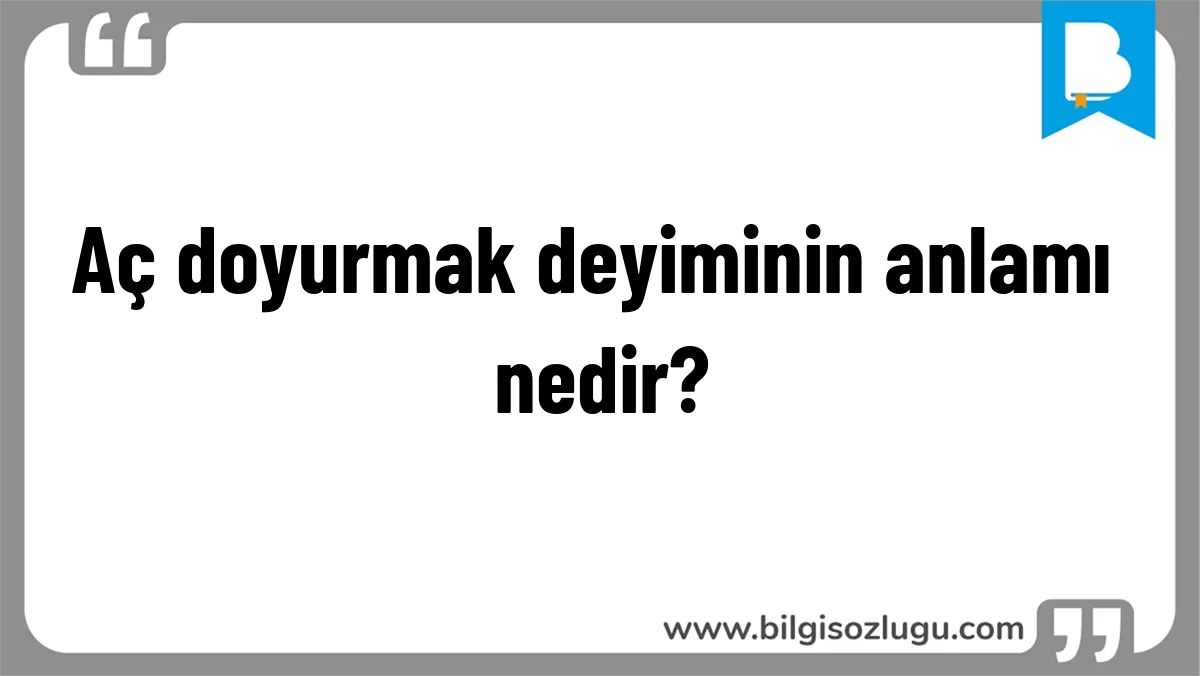 Aç doyurmak deyiminin anlamı nedir?