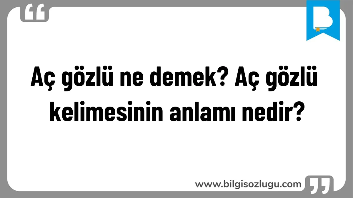 Aç gözlü ne demek? Aç gözlü kelimesinin anlamı nedir?