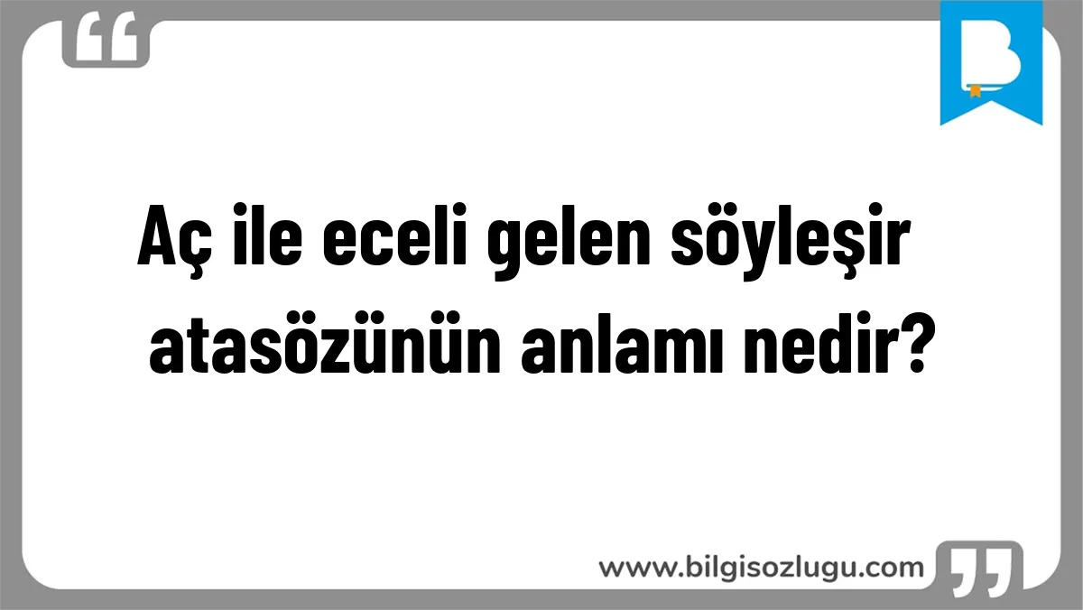 Aç ile eceli gelen söyleşir  atasözünün anlamı nedir?