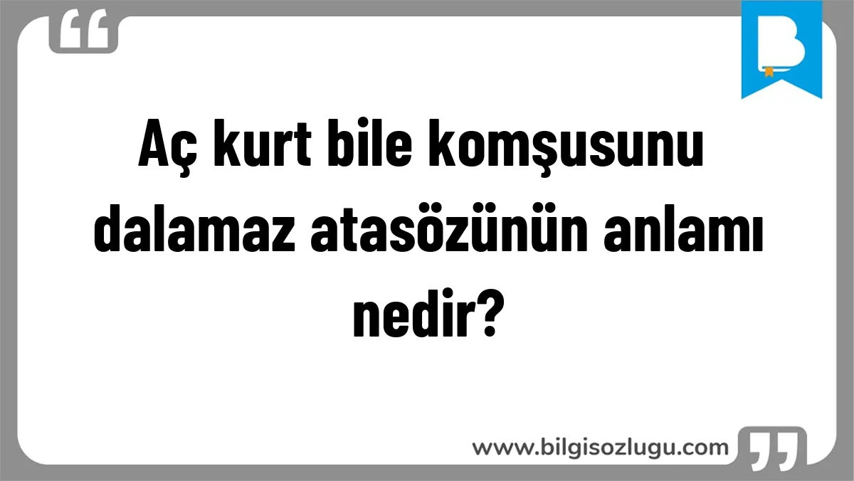 Aç kurt bile komşusunu dalamaz atasözünün anlamı nedir?