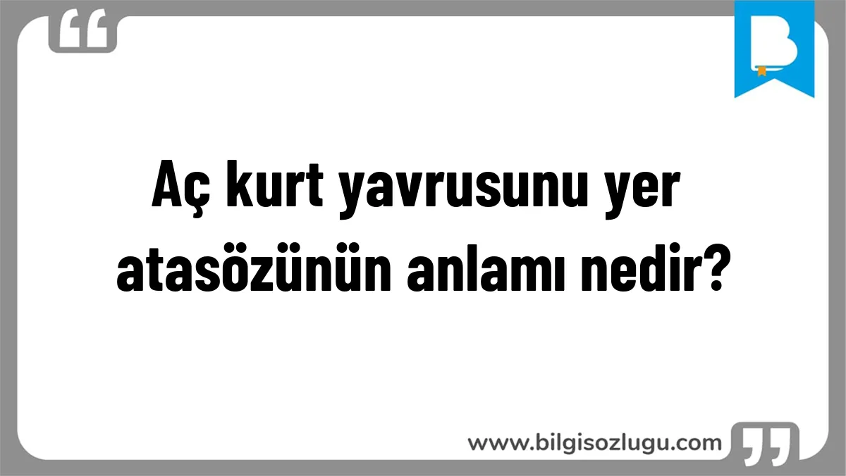 Aç kurt yavrusunu yer atasözünün anlamı nedir?