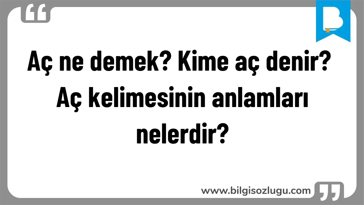 Aç ne demek? Kime aç denir? Aç kelimesinin anlamları nelerdir?