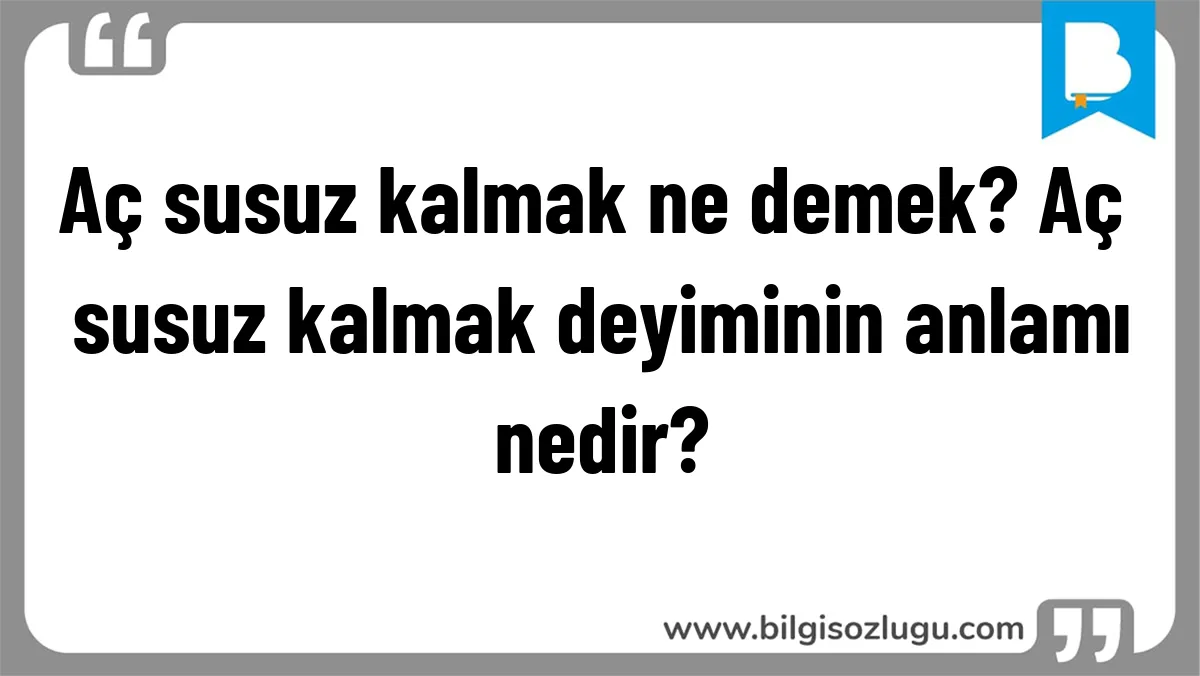 Aç susuz kalmak ne demek? Aç susuz kalmak deyiminin anlamı nedir?