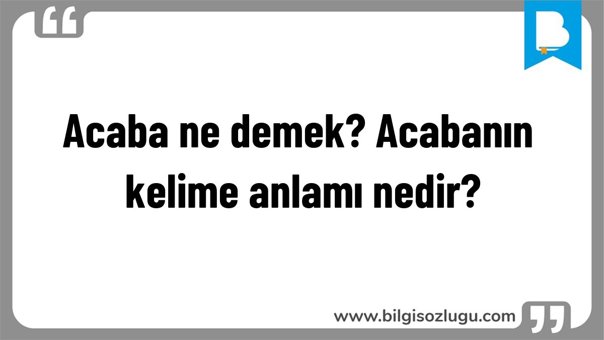 Acaba ne demek? Acabanın kelime anlamı nedir?