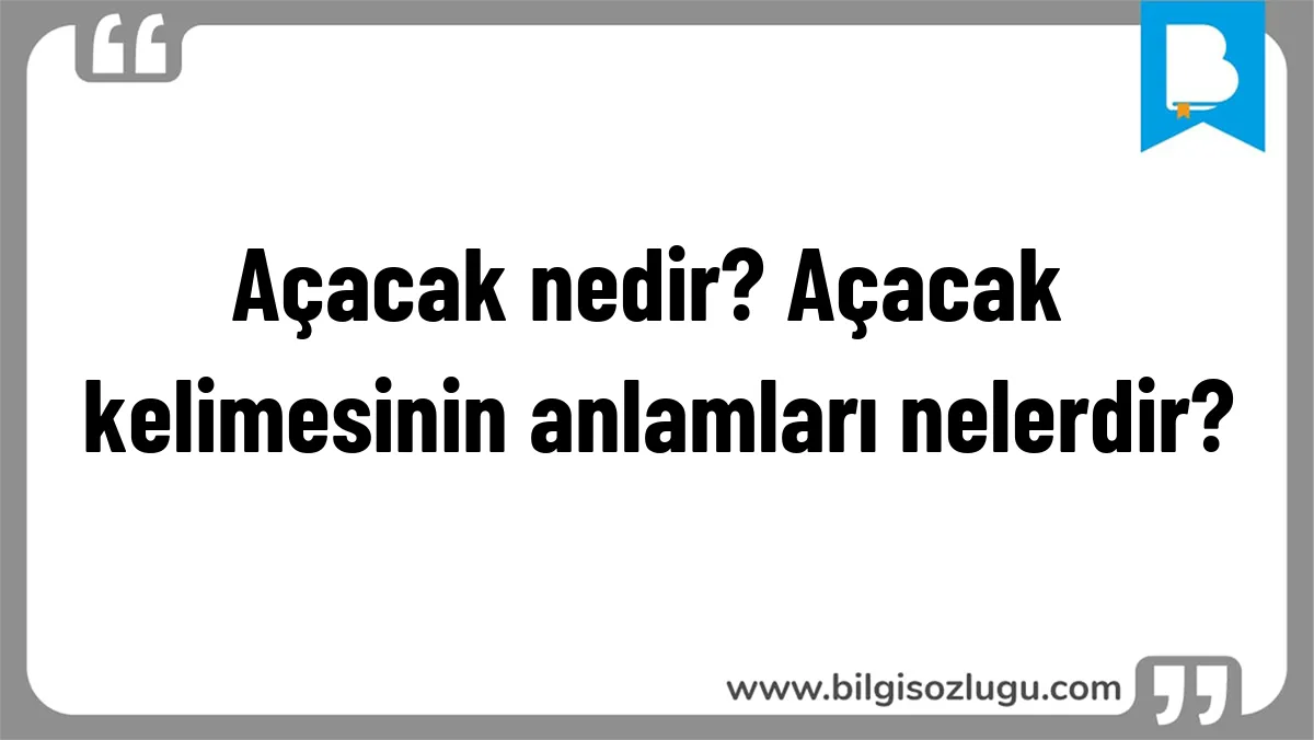 Açacak nedir? Açacak kelimesinin anlamları nelerdir?