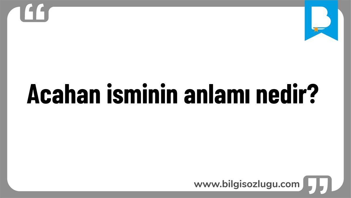 Acahan isminin anlamı nedir?