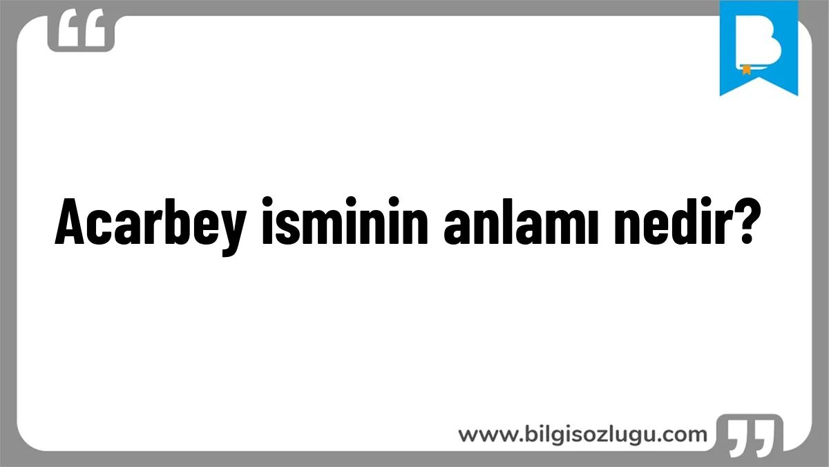 Acarbey isminin anlamı nedir?