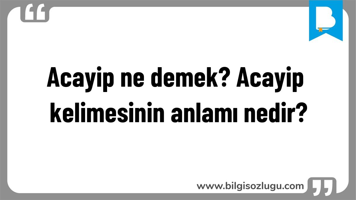 Acayip ne demek? Acayip kelimesinin anlamı nedir?