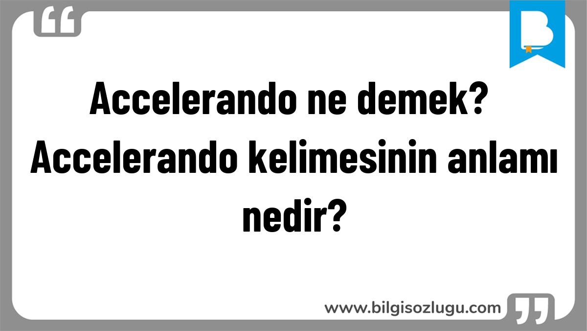 Accelerando ne demek? Accelerando kelimesinin anlamı nedir?