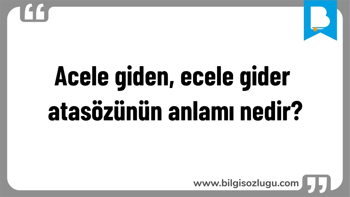 Acele giden, ecele gider atasözünün anlamı nedir?