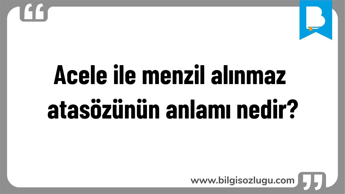 Acele ile menzil alınmaz atasözünün anlamı nedir?