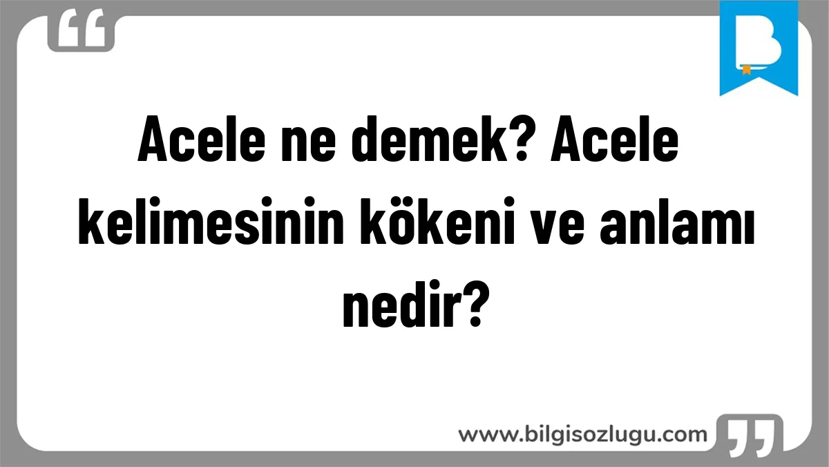 Acele ne demek? Acele kelimesinin kökeni ve anlamı nedir?
