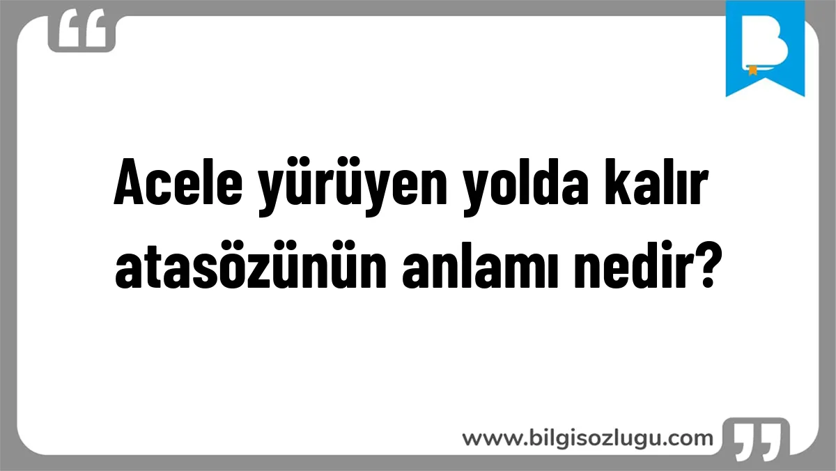 Acele yürüyen yolda kalır atasözünün anlamı nedir?